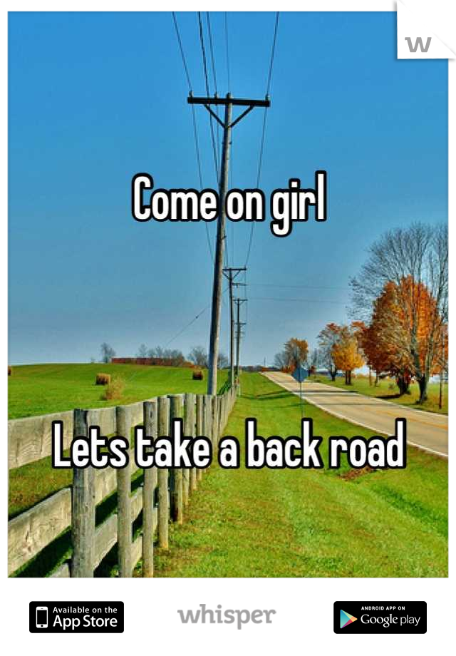 Come on girl



Lets take a back road