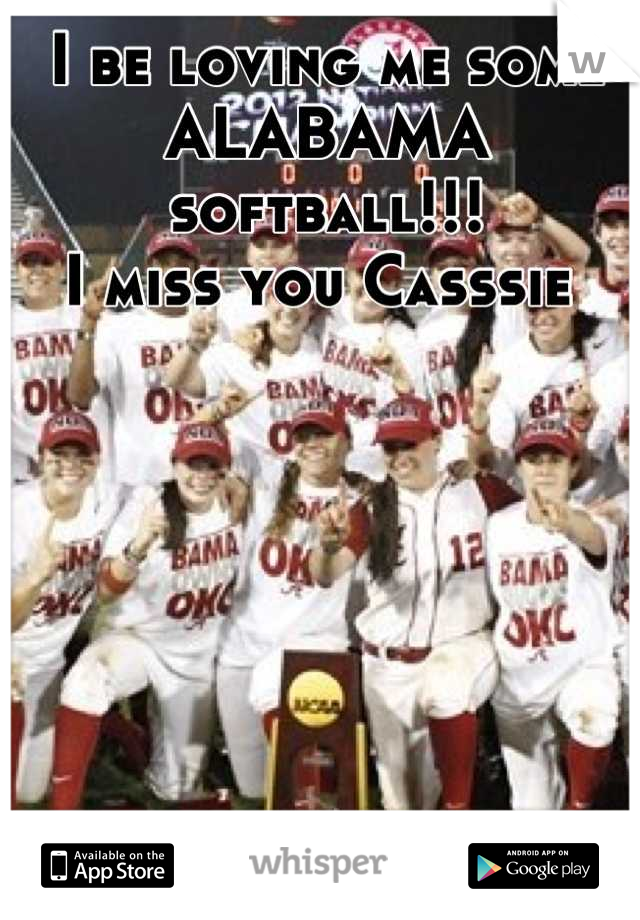 I be loving me some ALABAMA softball!!!
I miss you Casssie 