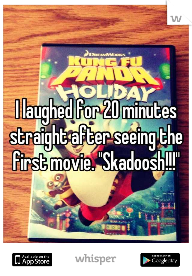 I laughed for 20 minutes straight after seeing the first movie. "Skadoosh!!!"