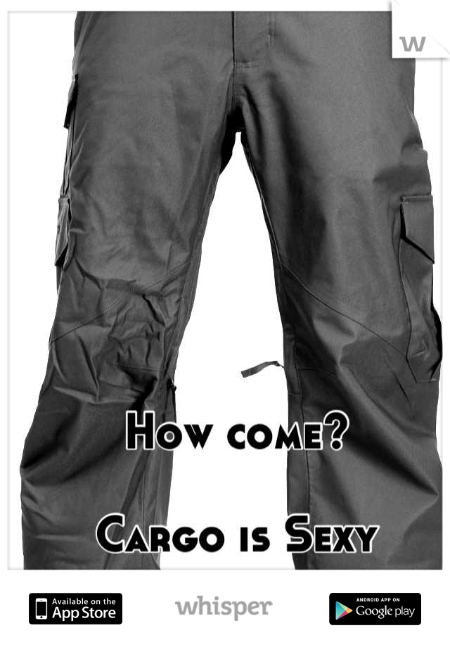 How come?

Cargo is Sexy