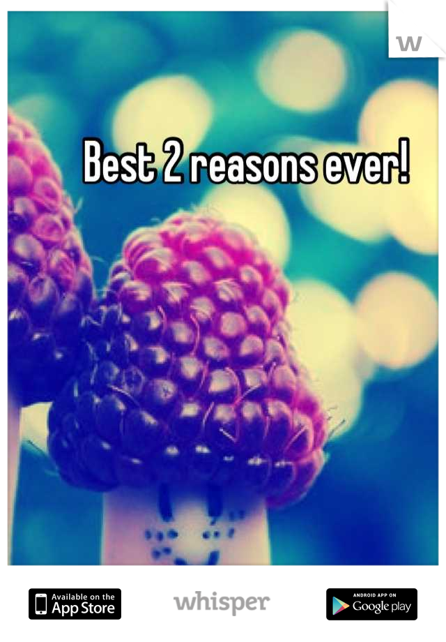 Best 2 reasons ever!