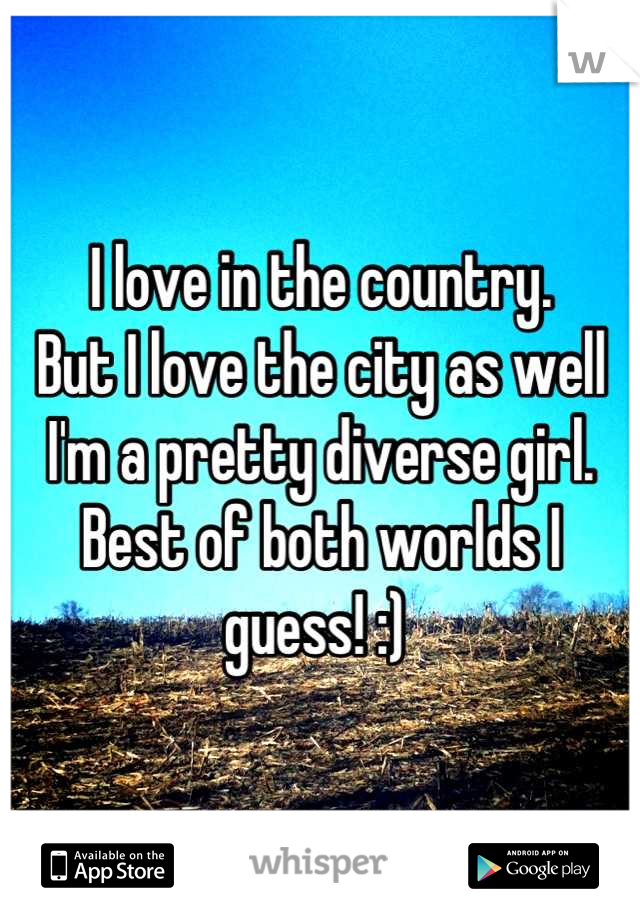 I love in the country. 
But I love the city as well
I'm a pretty diverse girl.
Best of both worlds I guess! :) 