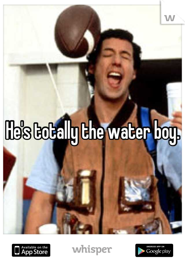 He's totally the water boy.