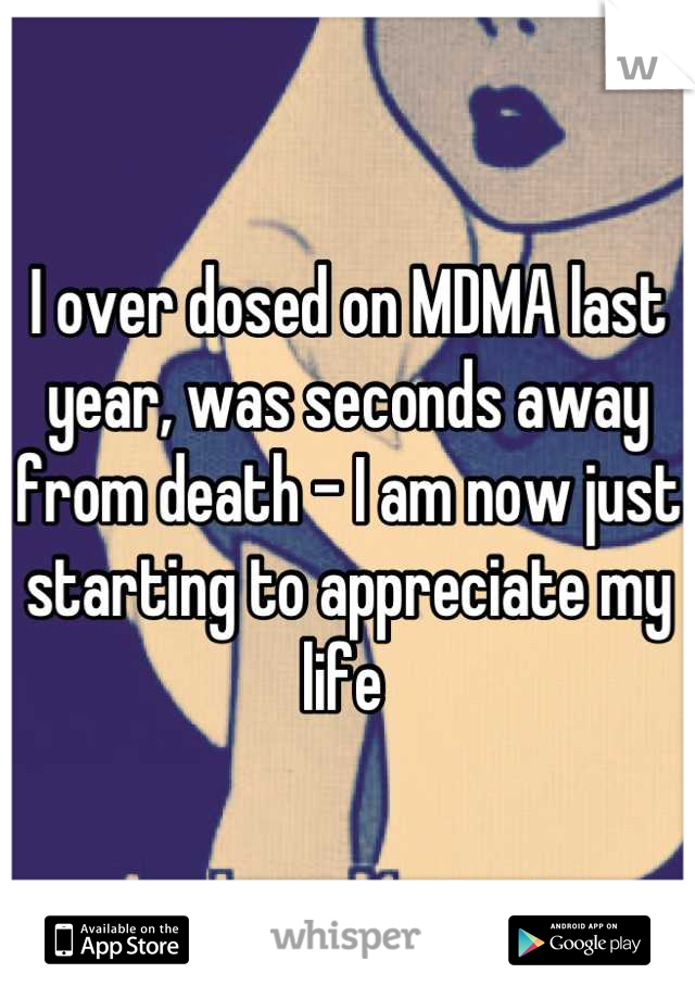I over dosed on MDMA last year, was seconds away from death - I am now just starting to appreciate my life 