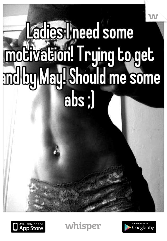 Ladies I need some motivation! Trying to get and by May! Should me some abs ;)