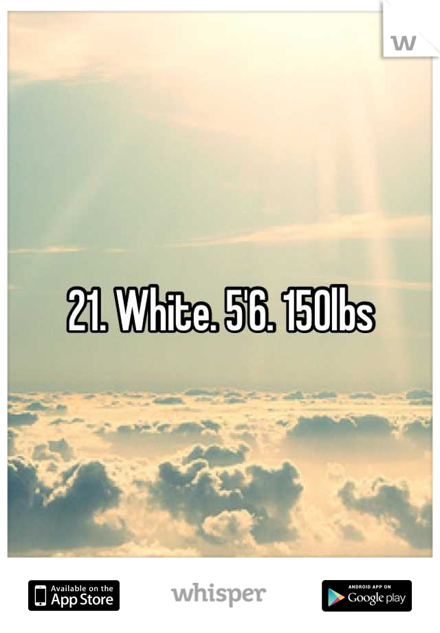 21. White. 5'6. 150lbs