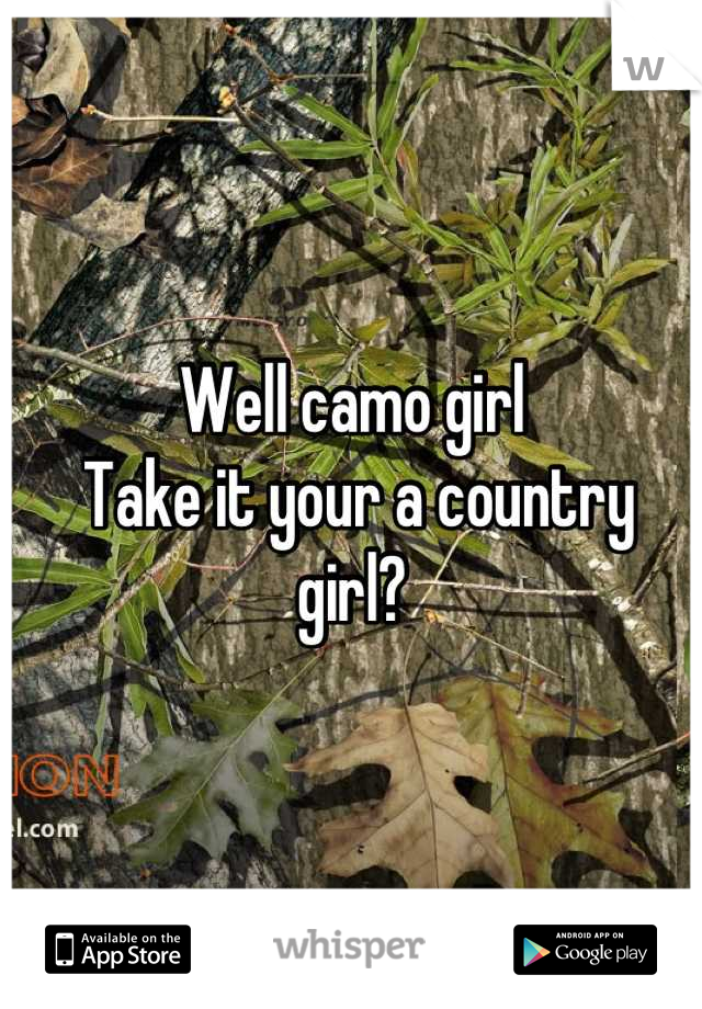 Well camo girl 
 Take it your a country girl?
