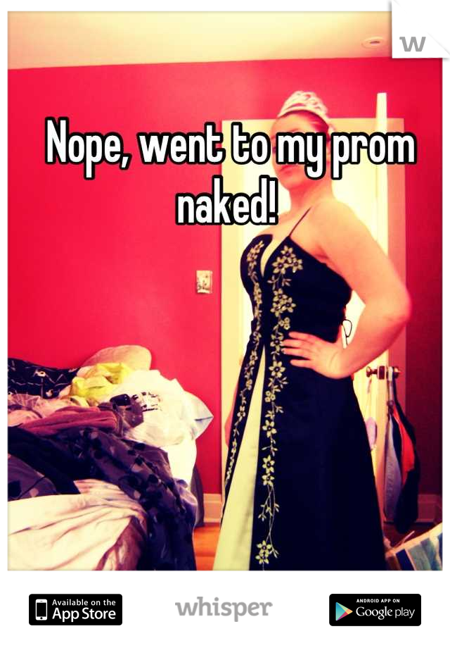 Nope, went to my prom naked! 