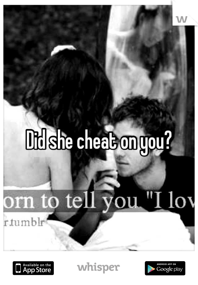 Did she cheat on you?