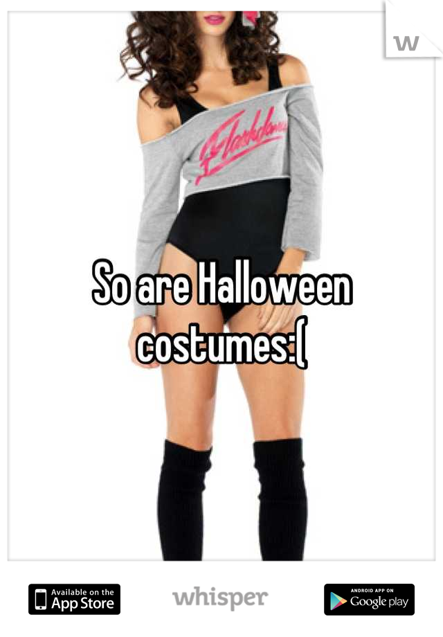 So are Halloween costumes:(