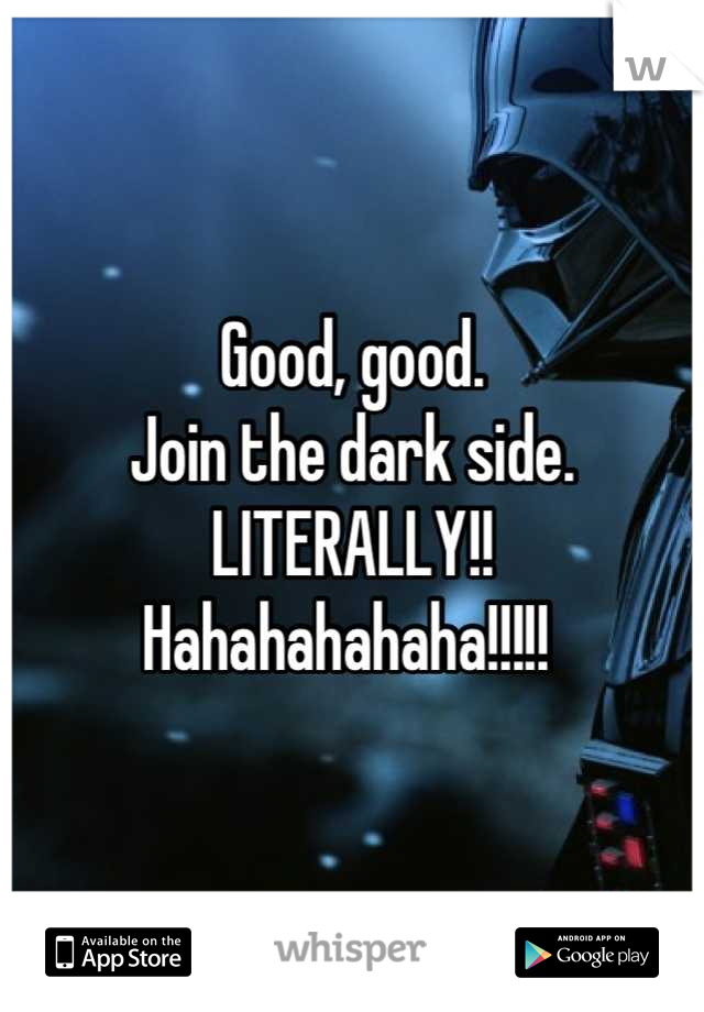 Good, good. 
Join the dark side.  
LITERALLY!! 
Hahahahahaha!!!!! 