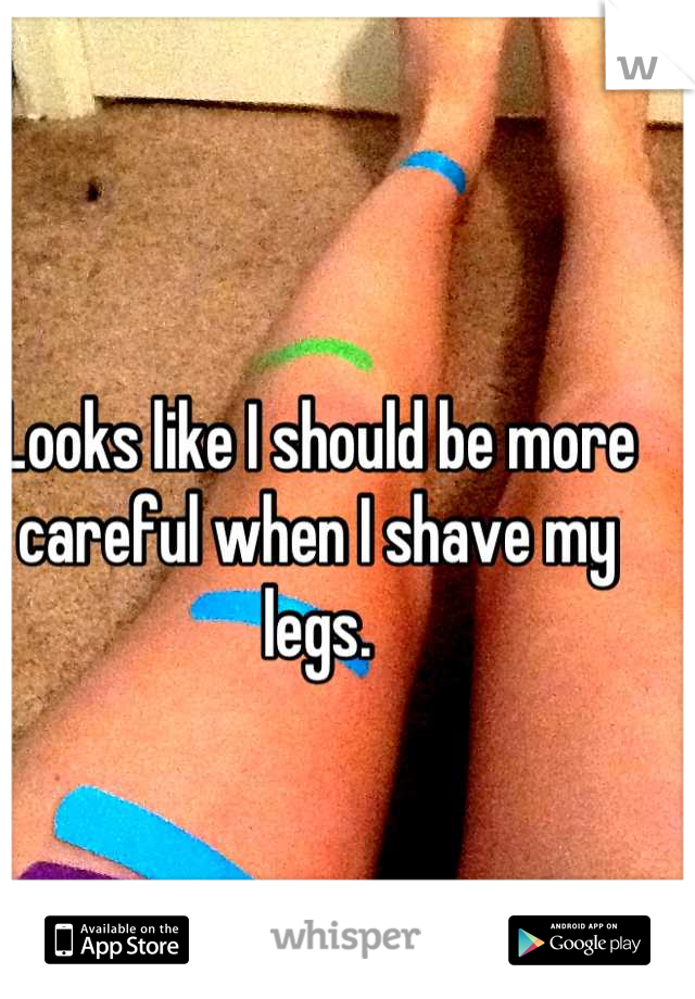 Looks like I should be more careful when I shave my legs.
