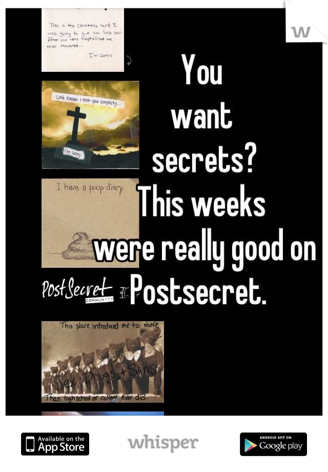 You
want
 secrets?
This weeks
 were really good on 
Postsecret. 

