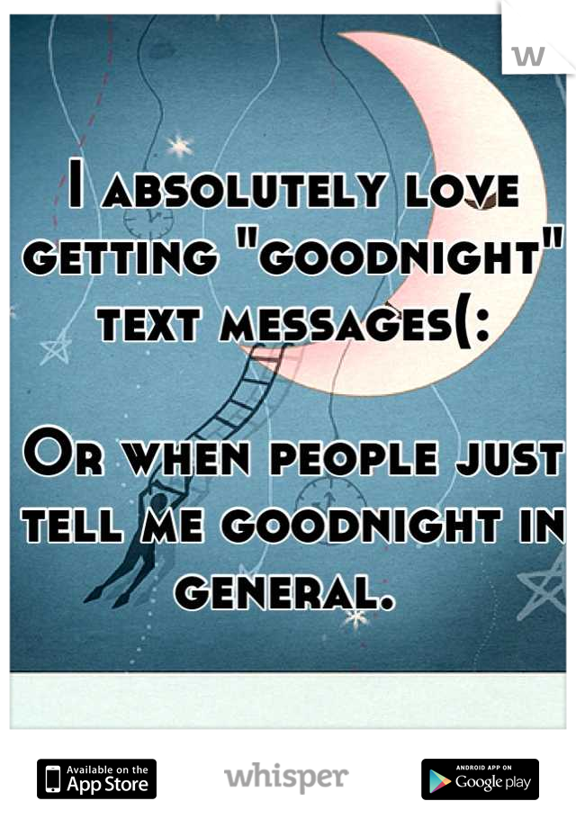 I absolutely love getting "goodnight" text messages(: 

Or when people just tell me goodnight in general. 