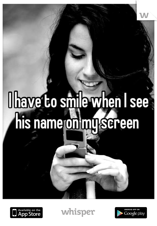 I have to smile when I see his name on my screen 