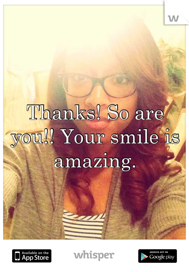 Thanks! So are you!! Your smile is amazing.