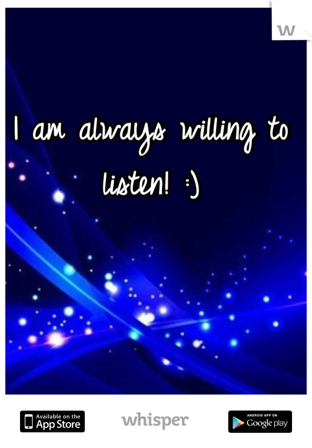I am always willing to listen! :)