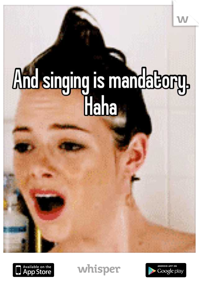 And singing is mandatory. 
Haha