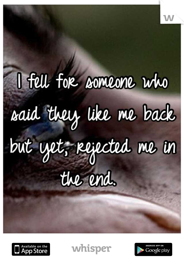 I fell for someone who said they like me back but yet, rejected me in the end. 