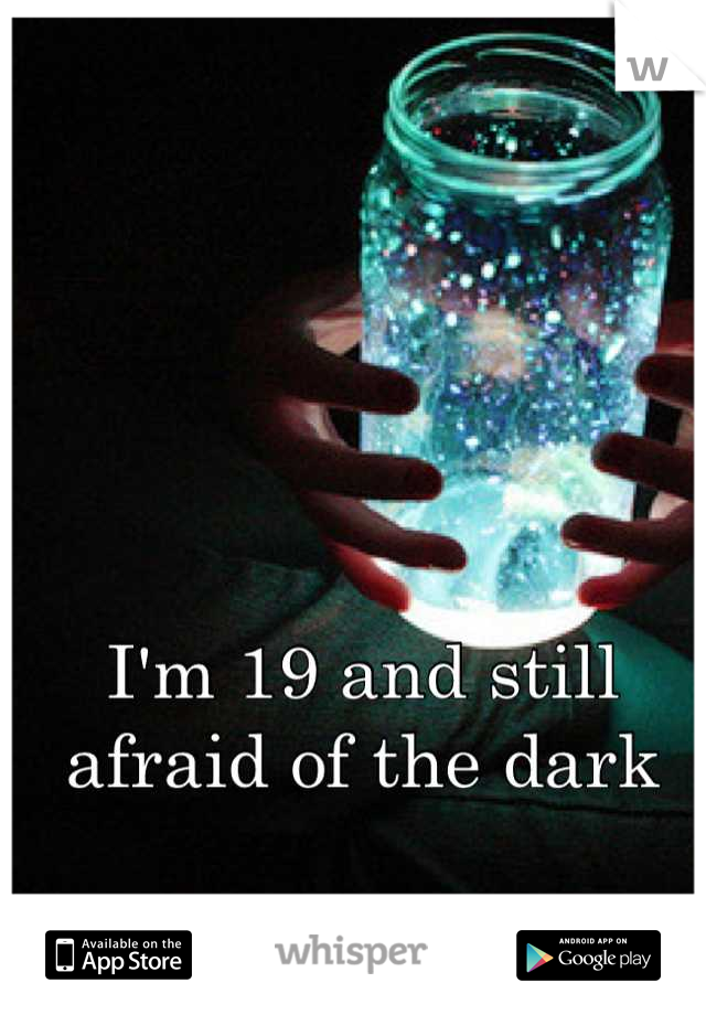 I'm 19 and still afraid of the dark