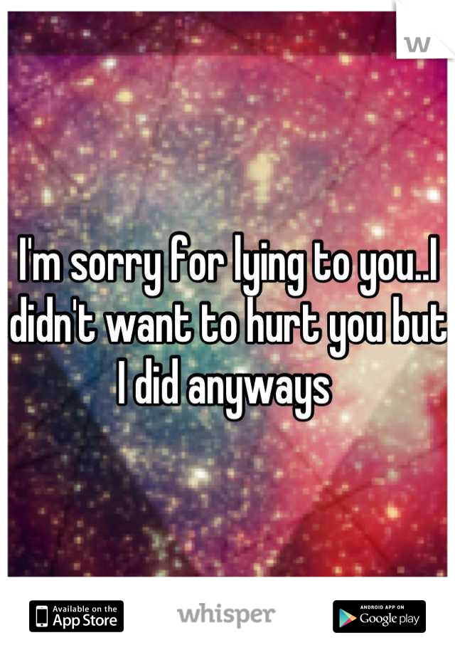 I'm sorry for lying to you..I didn't want to hurt you but I did anyways 