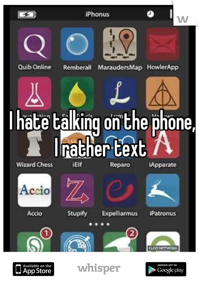 I hate talking on the phone, I rather text 