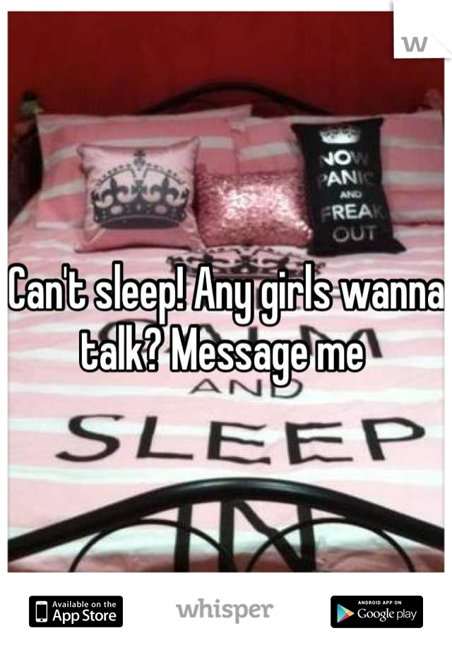 Can't sleep! Any girls wanna talk? Message me 