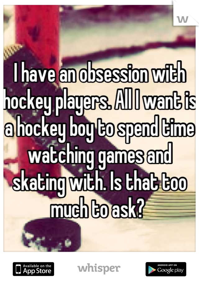 I have an obsession with hockey players. All I want is a hockey boy to spend time watching games and skating with. Is that too much to ask? 