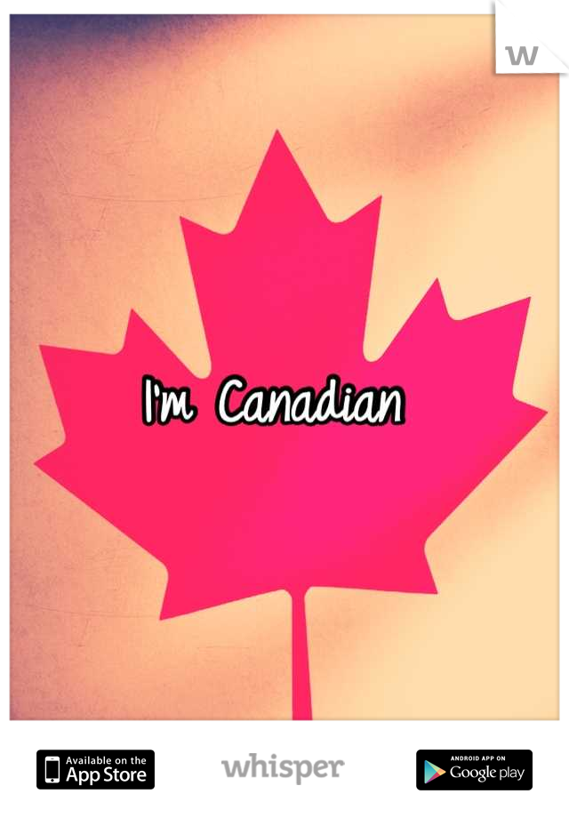 I'm Canadian 