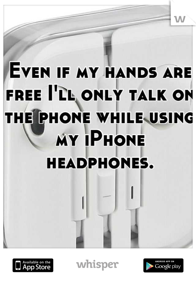 Even if my hands are free I'll only talk on the phone while using my iPhone headphones.