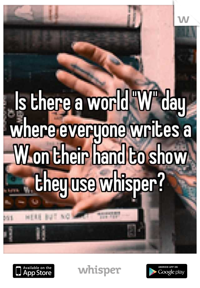 Is there a world "W" day where everyone writes a W on their hand to show they use whisper?