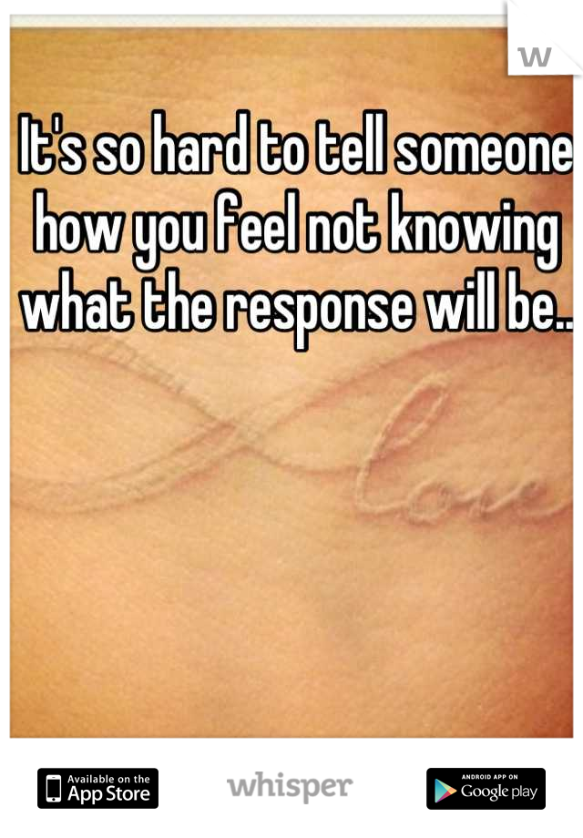 It's so hard to tell someone how you feel not knowing what the response will be..
