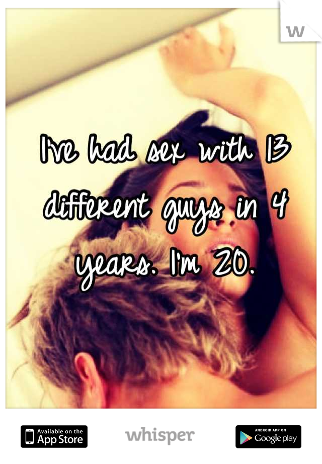 I've had sex with 13 different guys in 4 years. I'm 20.