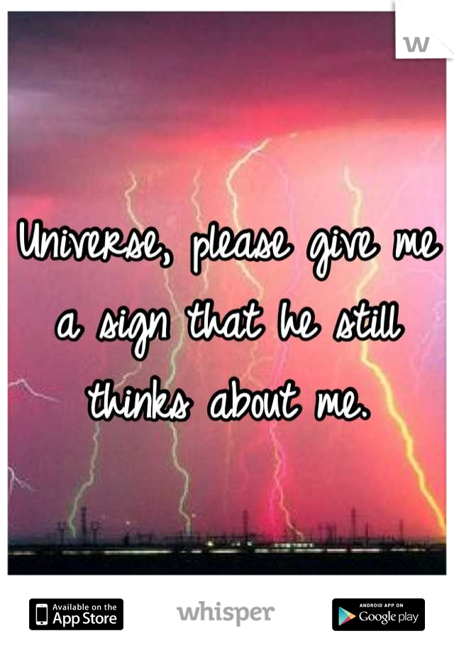 Universe, please give me a sign that he still thinks about me.
