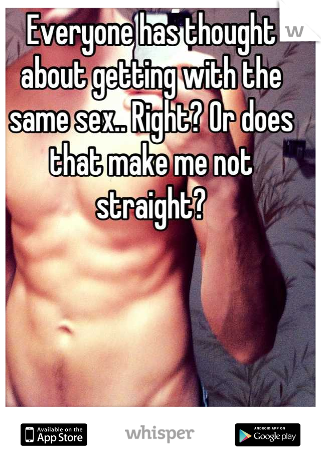 Everyone has thought about getting with the same sex.. Right? Or does that make me not straight?