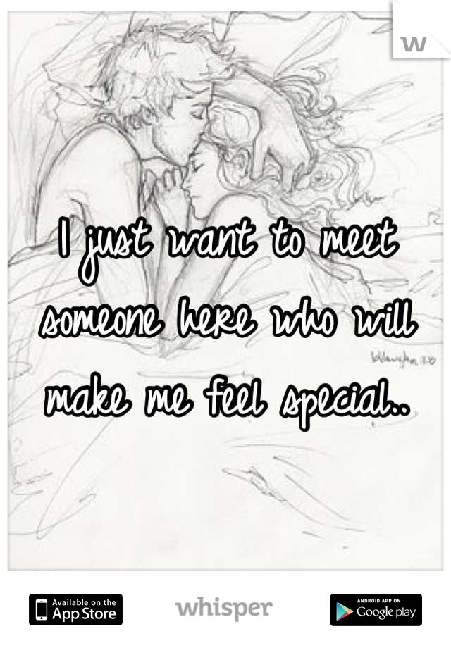 I just want to meet someone here who will make me feel special..