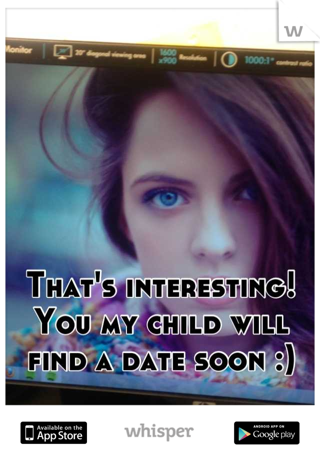 That's interesting! You my child will find a date soon :)