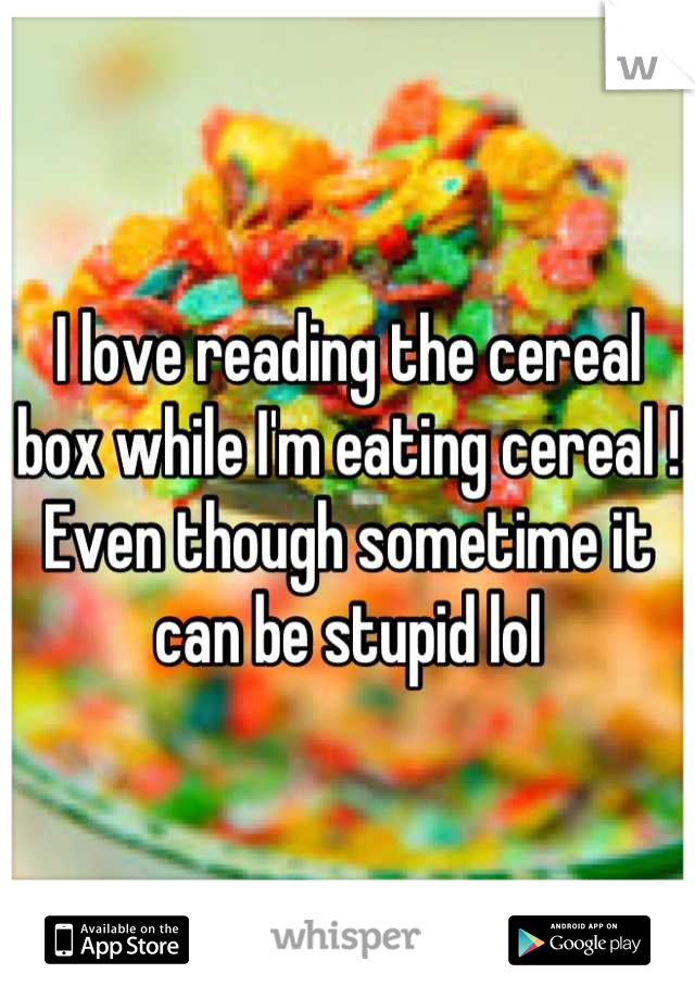 I love reading the cereal box while I'm eating cereal ! Even though sometime it can be stupid lol