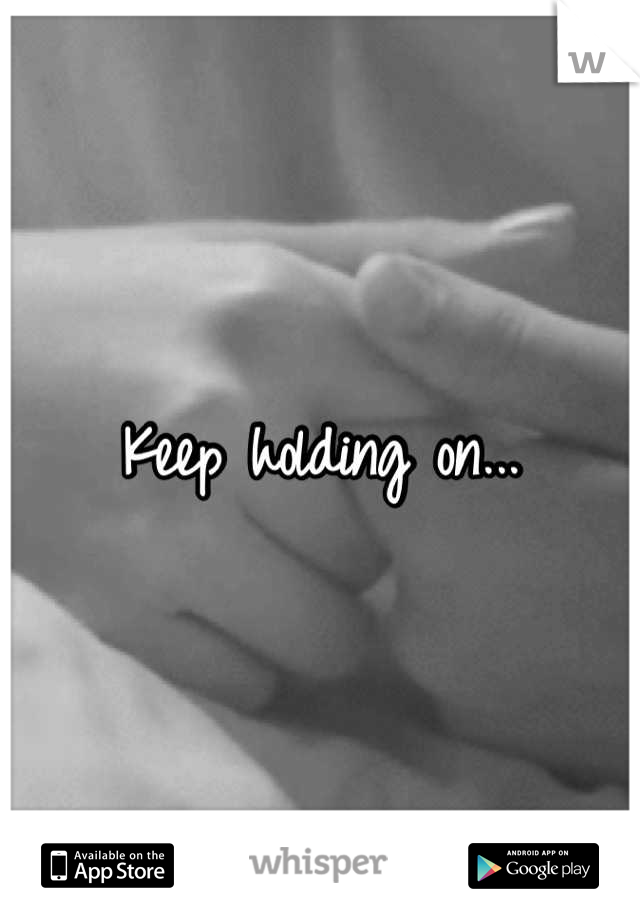 Keep holding on...
