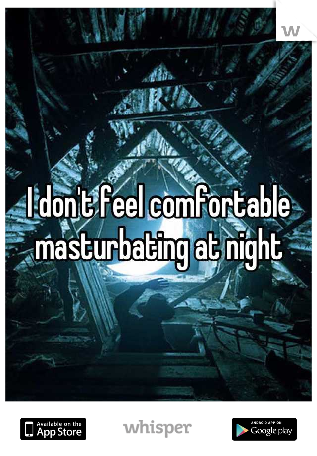 I don't feel comfortable masturbating at night