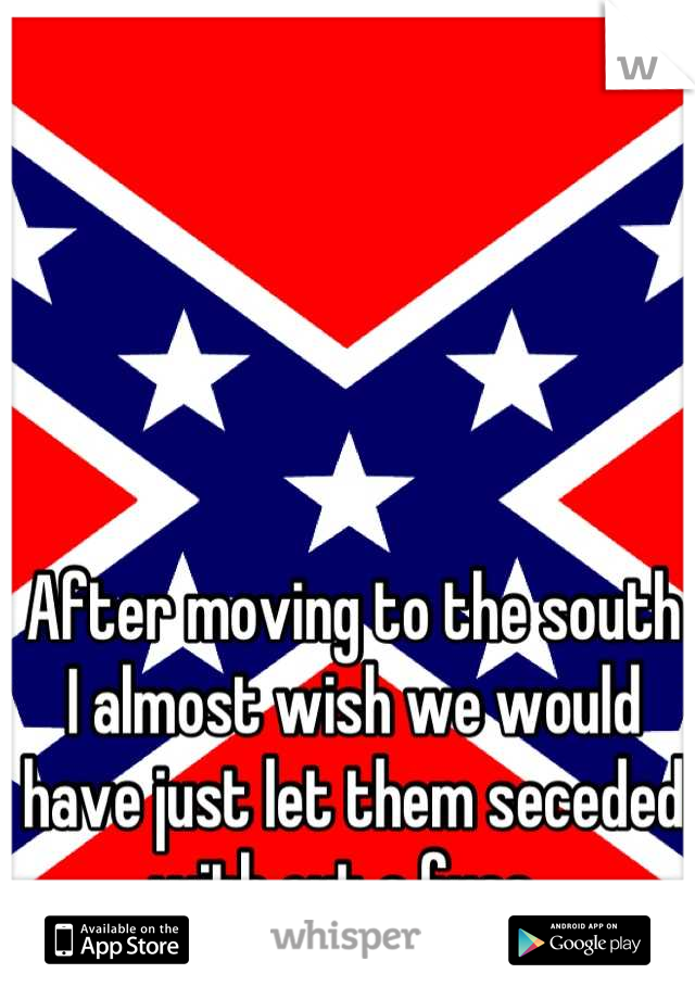 After moving to the south I almost wish we would have just let them seceded with out a fuss. 