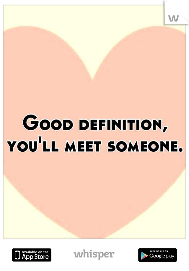 Good definition, you'll meet someone.

