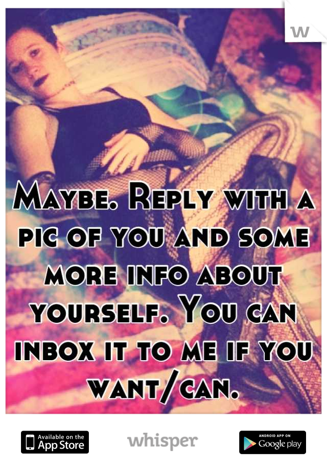 Maybe. Reply with a pic of you and some more info about yourself. You can inbox it to me if you want/can.