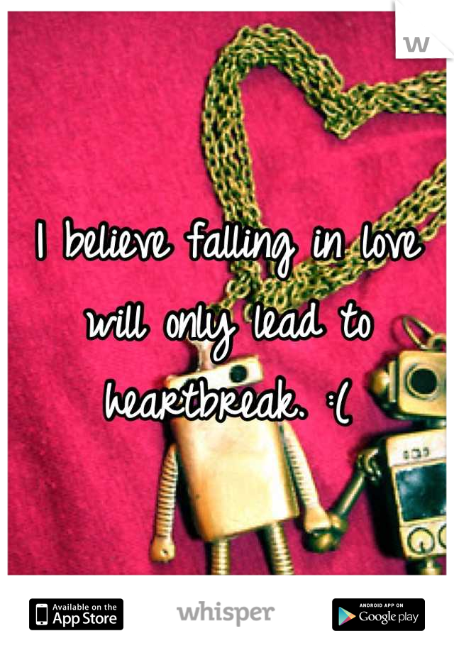 I believe falling in love will only lead to heartbreak. :(