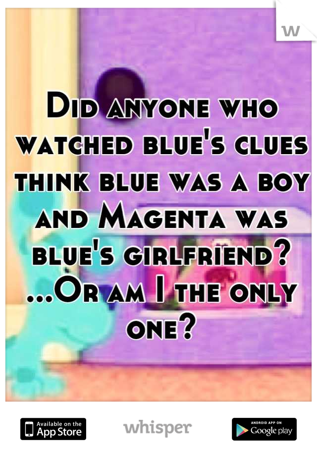 Did anyone who watched blue's clues  think blue was a boy and Magenta was blue's girlfriend? ...Or am I the only one?