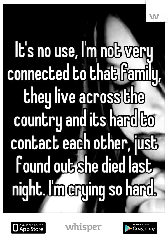 It's no use, I'm not very connected to that family, they live across the country and its hard to contact each other, just found out she died last night. I'm crying so hard.