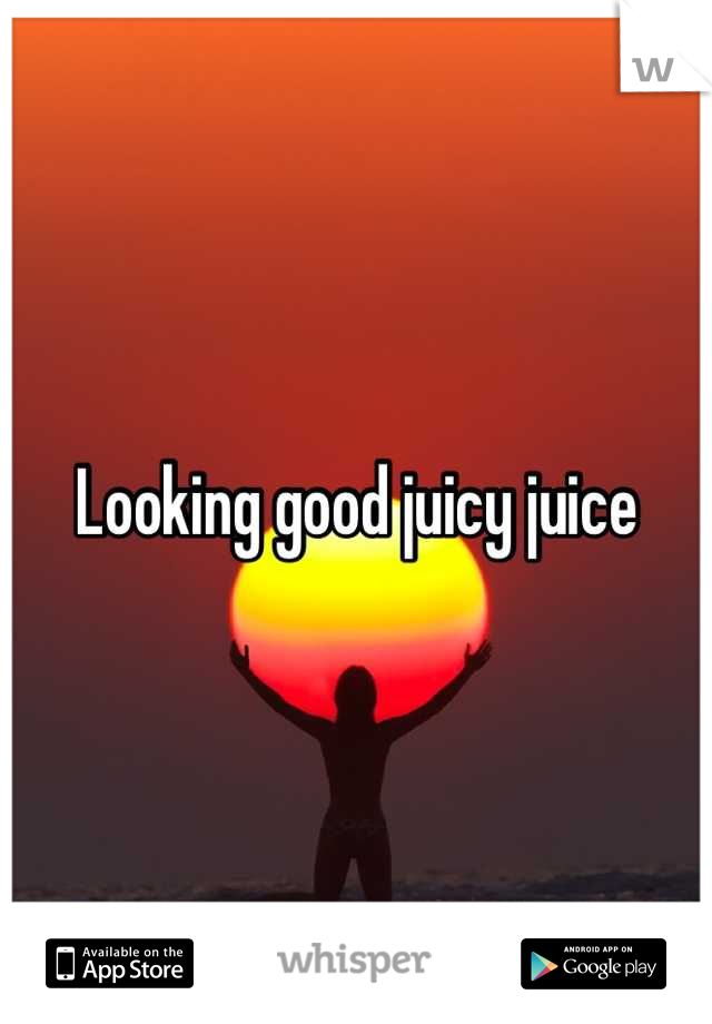 Looking good juicy juice