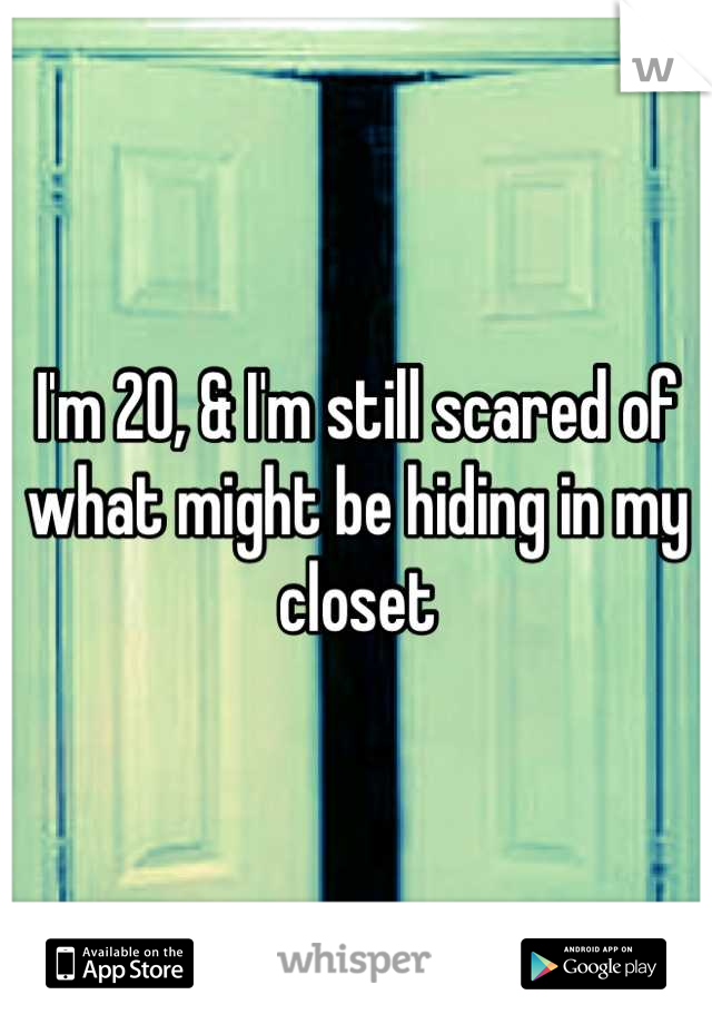 I'm 20, & I'm still scared of what might be hiding in my closet