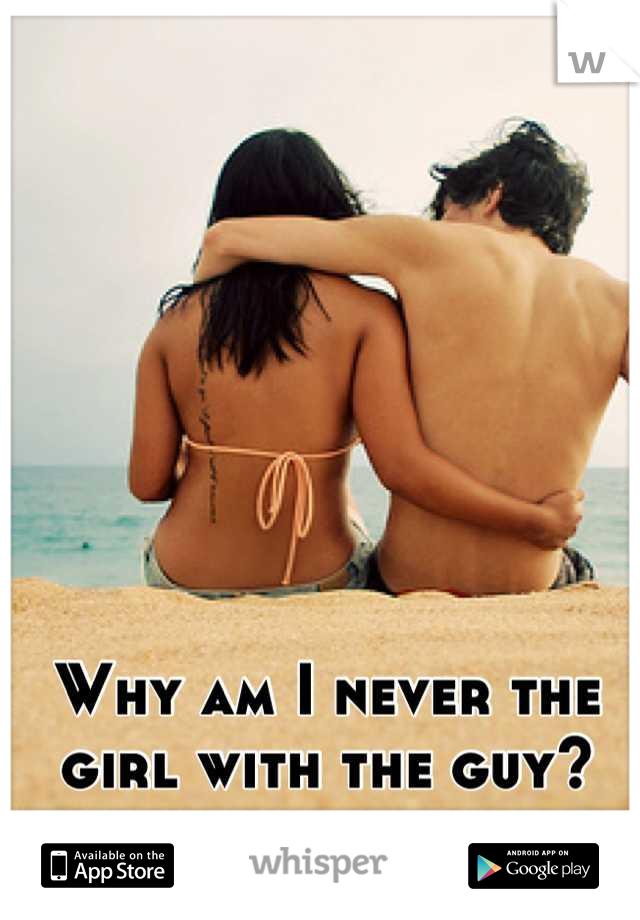 Why am I never the girl with the guy?