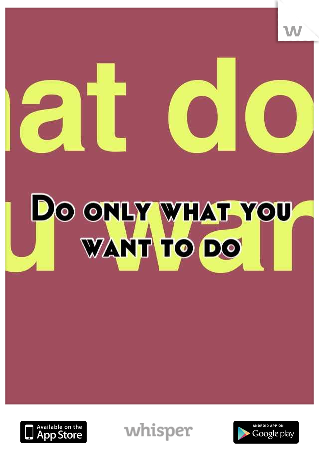 Do only what you want to do